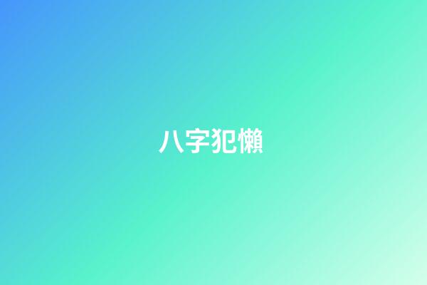 八字犯懶 (八字懶惰怎么看)-第1張-觀點-玄機派
